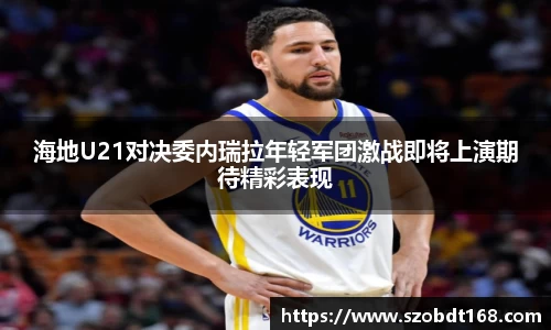 海地U21对决委内瑞拉年轻军团激战即将上演期待精彩表现