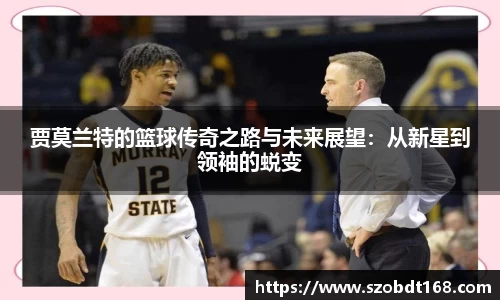 贾莫兰特的篮球传奇之路与未来展望：从新星到领袖的蜕变