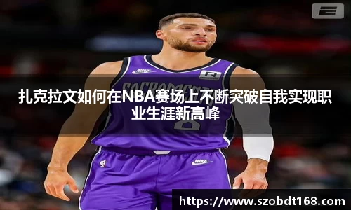 扎克拉文如何在NBA赛场上不断突破自我实现职业生涯新高峰