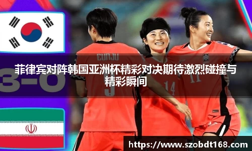 菲律宾对阵韩国亚洲杯精彩对决期待激烈碰撞与精彩瞬间
